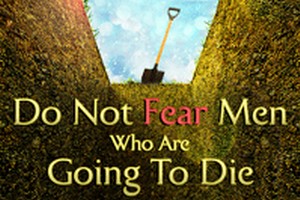 Do Not Fear Men Who Are Going To Die