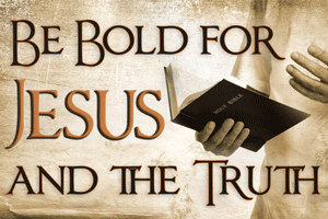 Be Bold for Jesus and the Truth