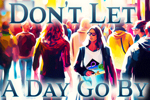 Don’t Let a Day Go By