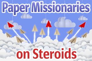 Paper Missionaries on Steroids